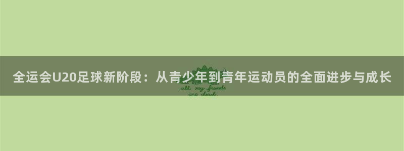 全运会U20足球新阶段：从青少年到青年运动员的全面进步与成长