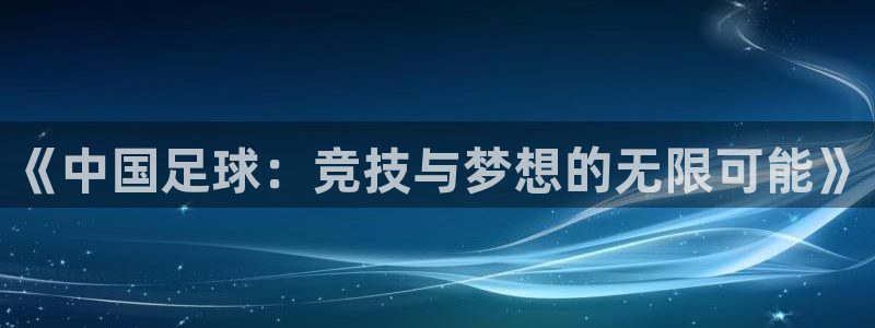 《中国足球：竞技与梦想的无限可能》