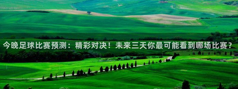  今晚足球比赛预测：精彩对决！未来三天你最可能看到哪场比赛？