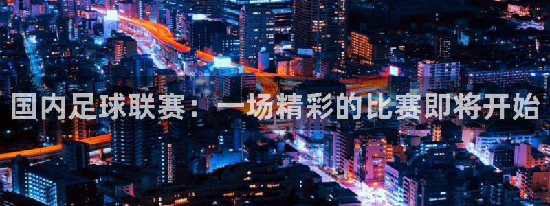  国内足球联赛：一场精彩的比赛即将开始