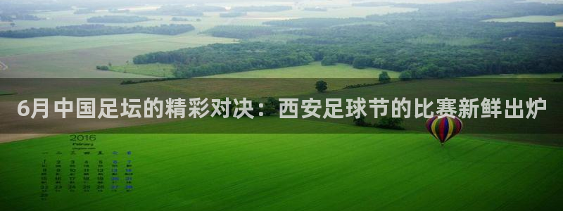 6月中国足坛的精彩对决：西安足球节的比赛新鲜出炉