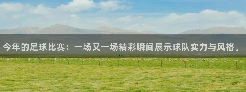 今年的足球比赛：一场又一场精彩瞬间展示球队实力与风格。