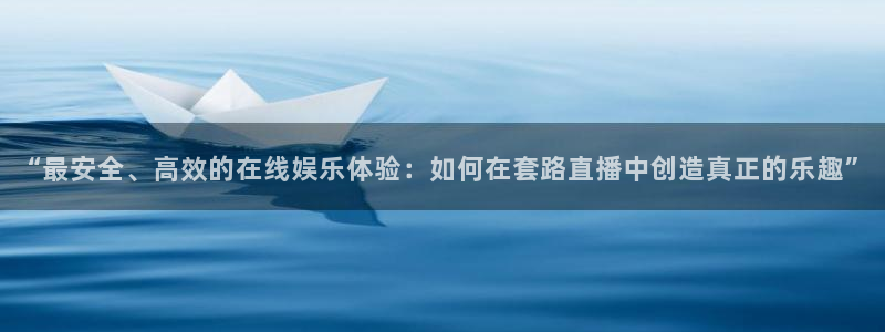 833直播：“最安全、高效的在线娱乐体验：如何在套路直播中创造真正的乐趣”