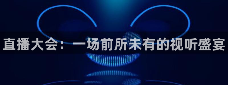 球帝833直播：直播大会：一场前所未有的视听盛宴