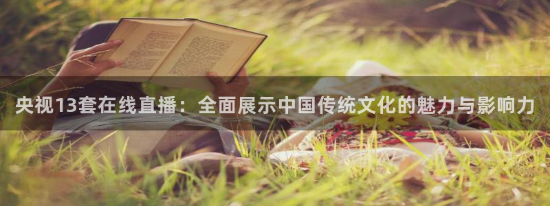 nba833直播：央视13套在线直播：全面展示中国传统文化的魅力与影响力