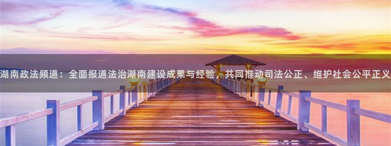 833直播足球比赛官网：湖南政法频道：全面报道法治湖南建设成果与经验，共同推动司法公正、维护社会公平正义