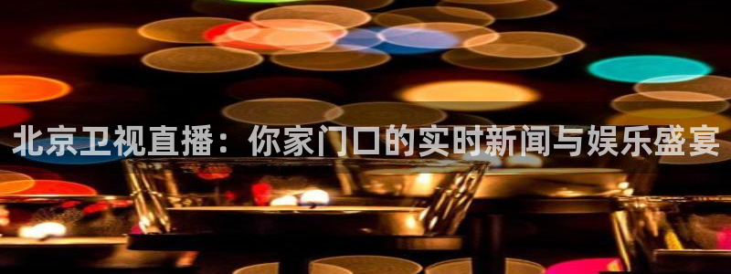 833足球比赛直播：北京卫视直播：你家门口的实时新闻与娱乐盛宴