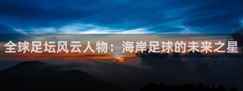 全球足坛风云人物：海岸足球的未来之星