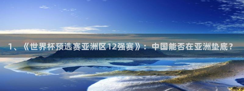 1、《世界杯预选赛亚洲区12强赛》：中国能否在亚洲垫底？