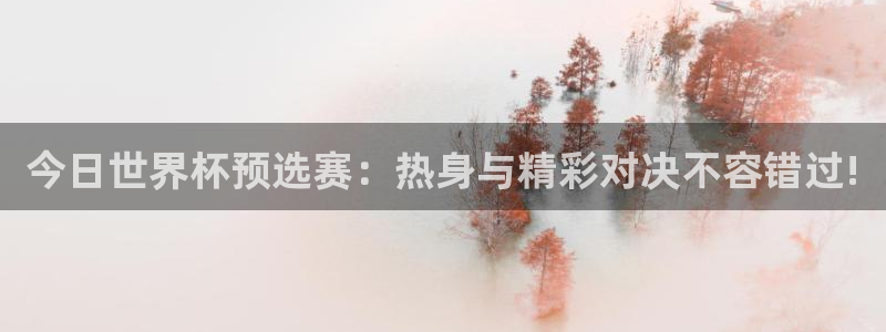 今日世界杯预选赛：热身与精彩对决不容