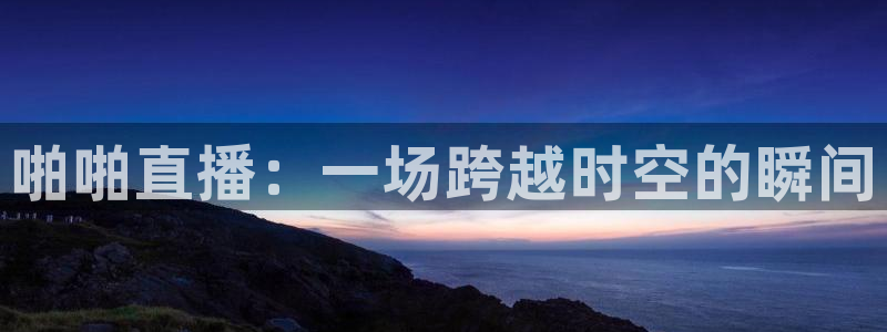 833足球直播网：啪啪直播：一场跨越时空的瞬间