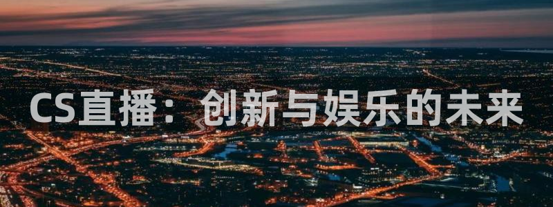 833nba直播在线观看免费：CS直播：创新与娱乐的未来