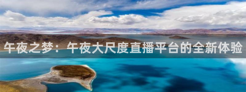 833比赛直播观看：午夜之梦：午夜大尺度直播平台的全新体验