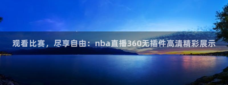 833体育赛事免费直播：观看比赛，尽享自由：nba直播360无插件高清精彩展示