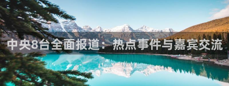833直播nba免费观看高清直播：中央8台全面报道：热点事件与嘉宾交流