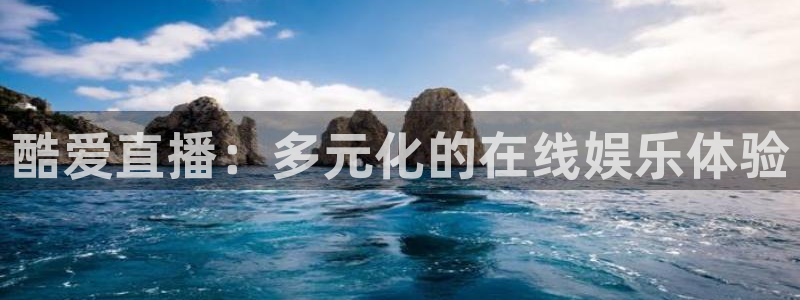 833体育免费直播入口：酷爱直播：多元化的在线娱乐体验